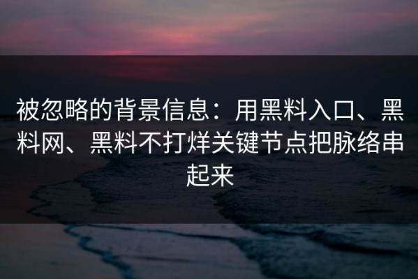被忽略的背景信息：用黑料入口、黑料网、黑料不打烊关键节点把脉络串起来