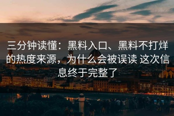 三分钟读懂：黑料入口、黑料不打烊的热度来源，为什么会被误读 这次信息终于完整了