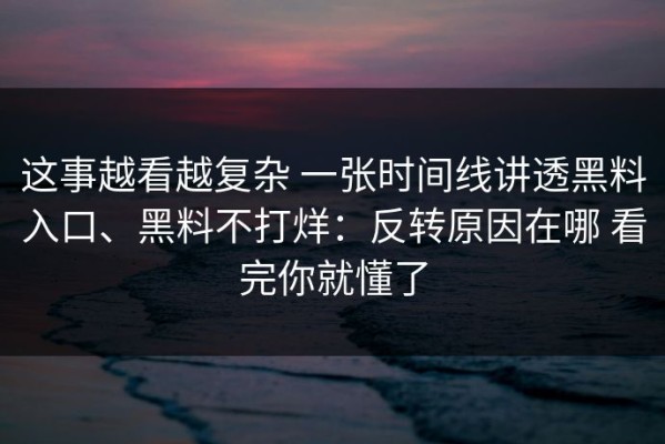 这事越看越复杂 一张时间线讲透黑料入口、黑料不打烊：反转原因在哪 看完你就懂了