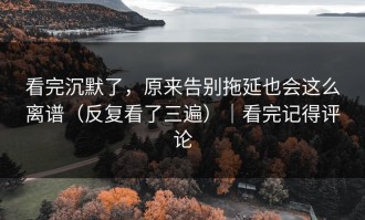 看完沉默了，原来告别拖延也会这么离谱（反复看了三遍）｜看完记得评论
