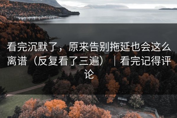 看完沉默了，原来告别拖延也会这么离谱（反复看了三遍）｜看完记得评论