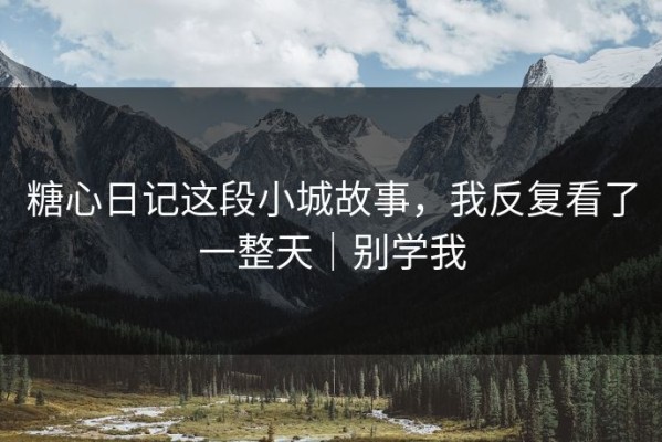 糖心日记这段小城故事，我反复看了一整天｜别学我