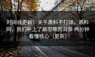 时间线更新：关于黑料不打烊、黑料网，我们补上了被忽略的背景 两分钟看懂核心（更新）