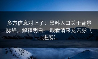 多方信息对上了：黑料入口关于背景脉络，解释明白 一眼看清来龙去脉（进展）