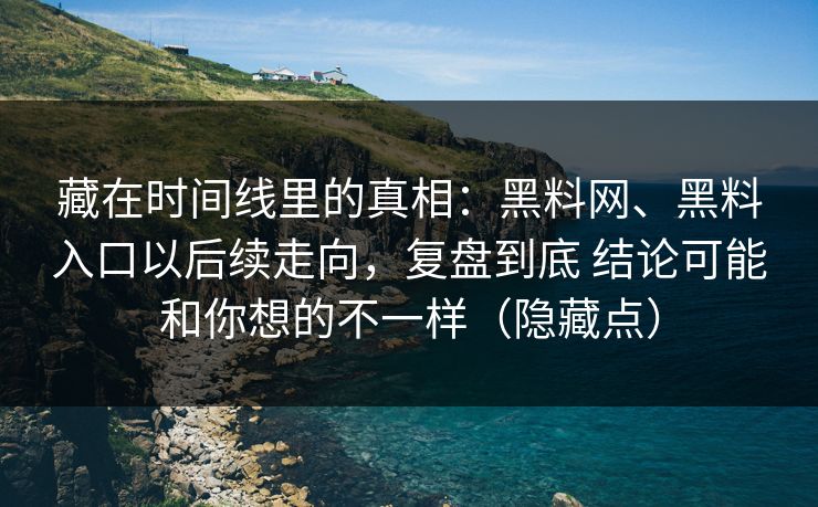 藏在时间线里的真相：黑料网、黑料入口以后续走向，复盘到底 结论可能和你想的不一样（隐藏点）