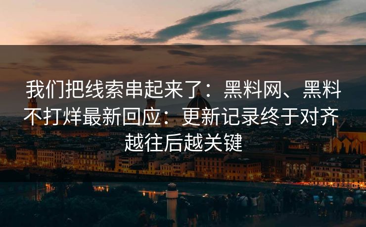 我们把线索串起来了：黑料网、黑料不打烊最新回应：更新记录终于对齐 越往后越关键