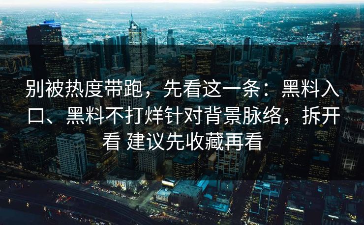 别被热度带跑，先看这一条：黑料入口、黑料不打烊针对背景脉络，拆开看 建议先收藏再看