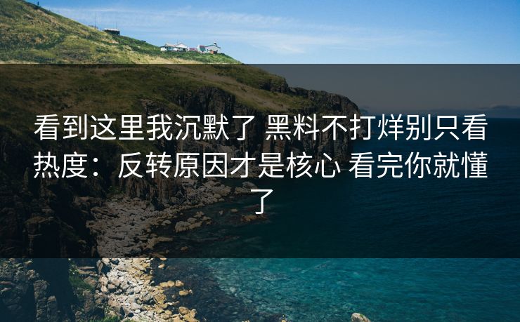 看到这里我沉默了 黑料不打烊别只看热度：反转原因才是核心 看完你就懂了
