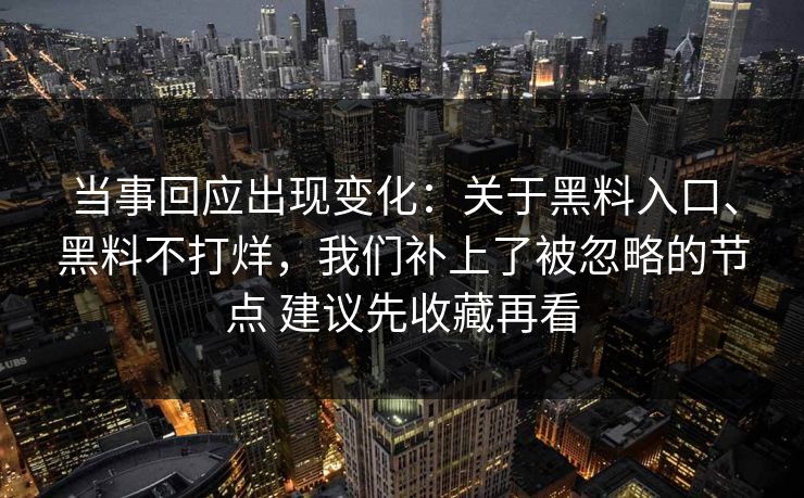 当事回应出现变化：关于黑料入口、黑料不打烊，我们补上了被忽略的节点 建议先收藏再看