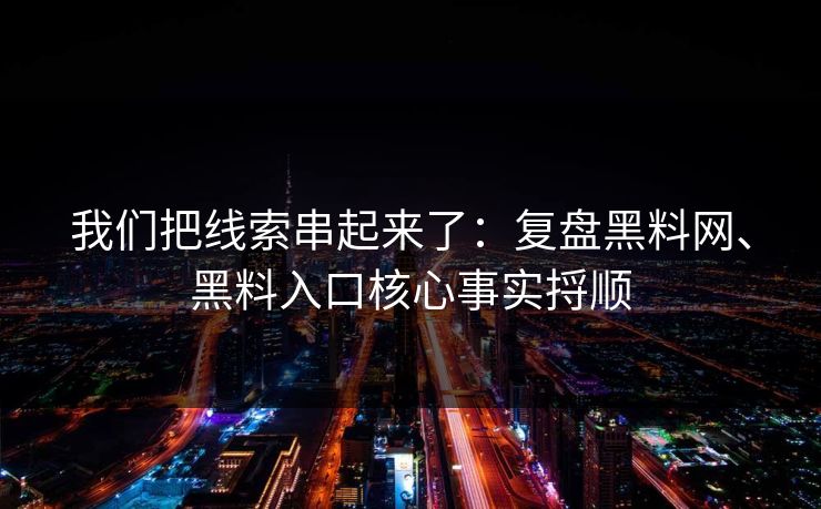 我们把线索串起来了：复盘黑料网、黑料入口核心事实捋顺