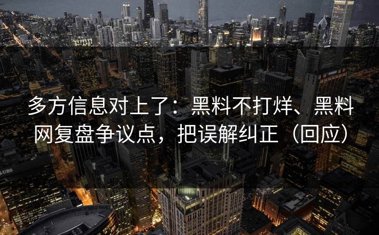 多方信息对上了：黑料不打烊、黑料网复盘争议点，把误解纠正（回应）