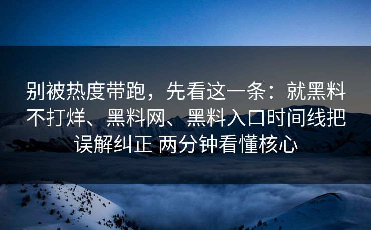 别被热度带跑，先看这一条：就黑料不打烊、黑料网、黑料入口时间线把误解纠正 两分钟看懂核心