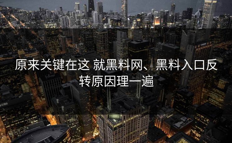 原来关键在这 就黑料网、黑料入口反转原因理一遍