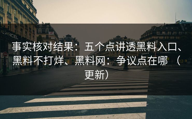 事实核对结果：五个点讲透黑料入口、黑料不打烊、黑料网：争议点在哪 （更新）