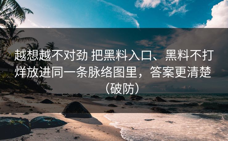 越想越不对劲 把黑料入口、黑料不打烊放进同一条脉络图里，答案更清楚 （破防）