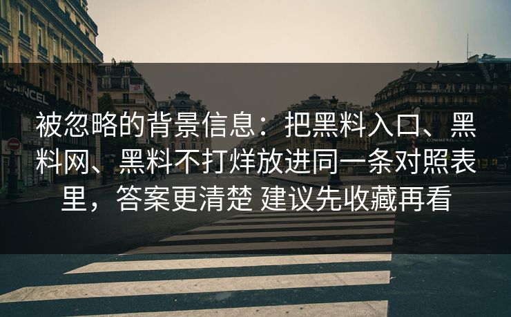 被忽略的背景信息：把黑料入口、黑料网、黑料不打烊放进同一条对照表里，答案更清楚 建议先收藏再看