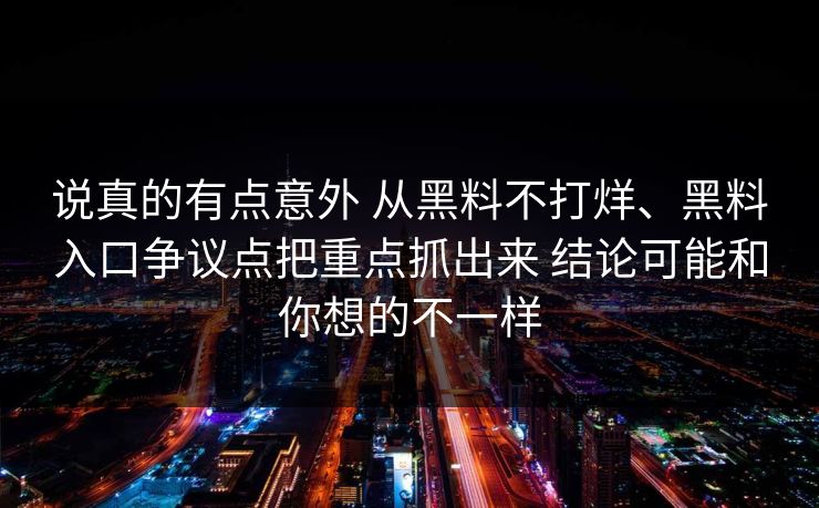 说真的有点意外 从黑料不打烊、黑料入口争议点把重点抓出来 结论可能和你想的不一样