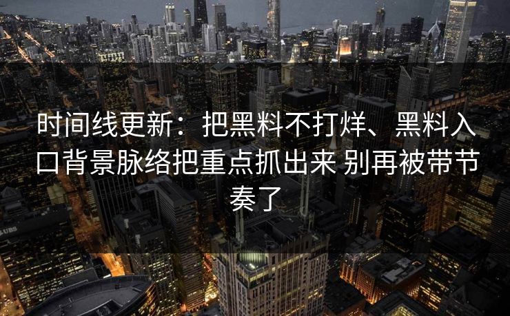 时间线更新：把黑料不打烊、黑料入口背景脉络把重点抓出来 别再被带节奏了