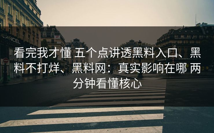 看完我才懂 五个点讲透黑料入口、黑料不打烊、黑料网：真实影响在哪 两分钟看懂核心