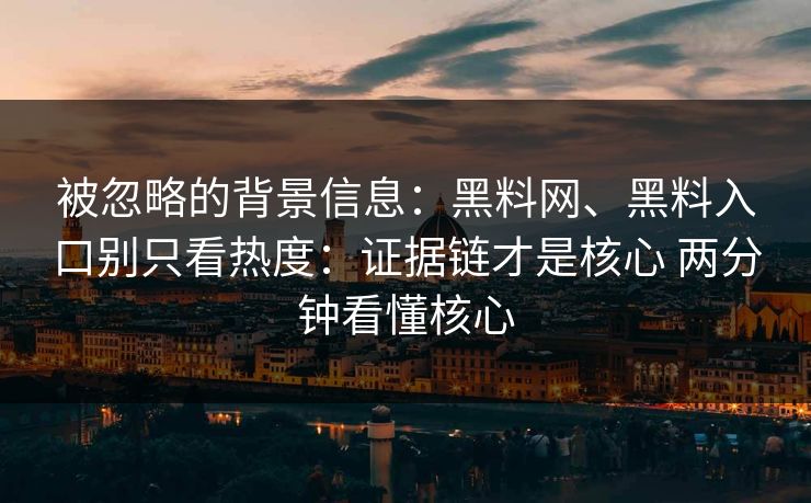 被忽略的背景信息：黑料网、黑料入口别只看热度：证据链才是核心 两分钟看懂核心