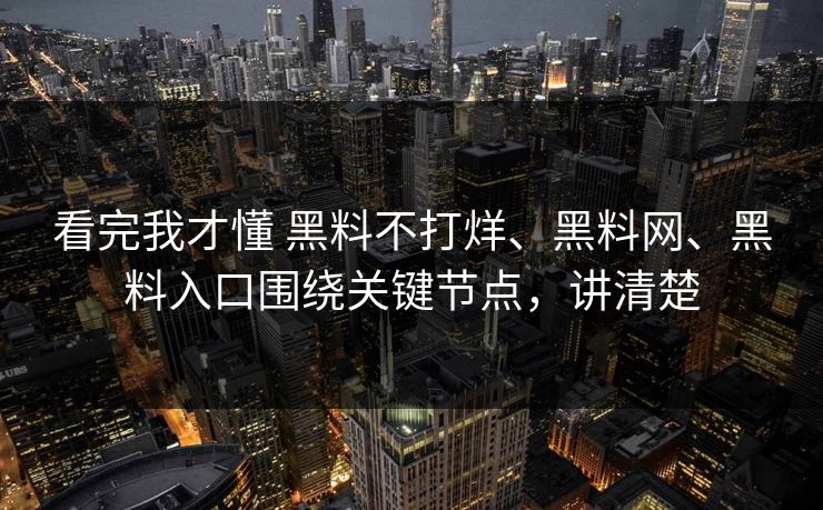 看完我才懂 黑料不打烊、黑料网、黑料入口围绕关键节点，讲清楚