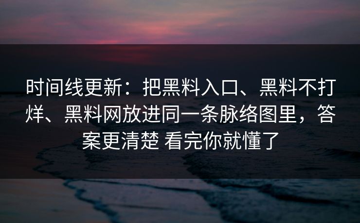 时间线更新：把黑料入口、黑料不打烊、黑料网放进同一条脉络图里，答案更清楚 看完你就懂了