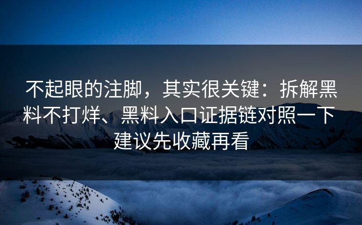 不起眼的注脚，其实很关键：拆解黑料不打烊、黑料入口证据链对照一下 建议先收藏再看