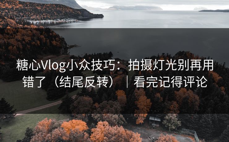 糖心Vlog小众技巧：拍摄灯光别再用错了（结尾反转）｜看完记得评论
