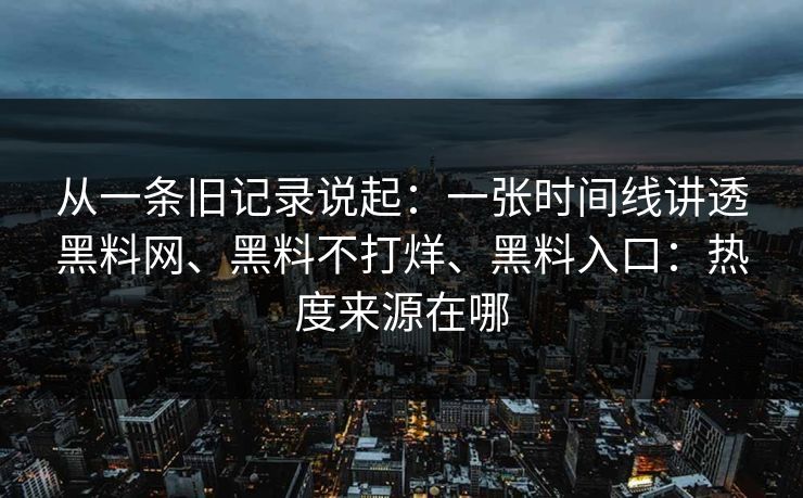 从一条旧记录说起：一张时间线讲透黑料网、黑料不打烊、黑料入口：热度来源在哪
