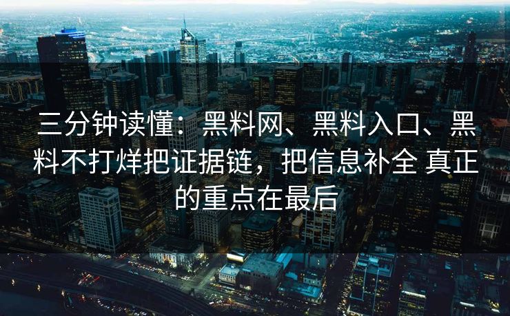 三分钟读懂：黑料网、黑料入口、黑料不打烊把证据链，把信息补全 真正的重点在最后