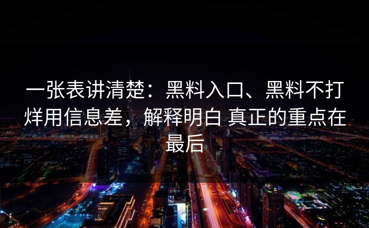 一张表讲清楚：黑料入口、黑料不打烊用信息差，解释明白 真正的重点在最后