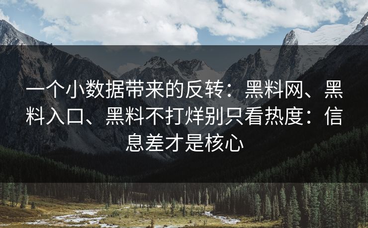 一个小数据带来的反转:黑料网、黑料入口、黑料不打烊别只看热度:信息差才是核心 一个小数据带来的反转:黑料网、黑料入口、黑料不打烊别只看热度:信息差才是核心