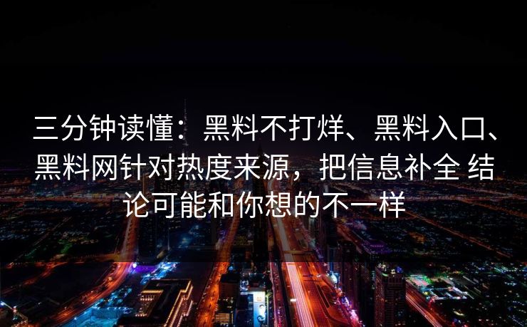 三分钟读懂：黑料不打烊、黑料入口、黑料网针对热度来源，把信息补全 结论可能和你想的不一样