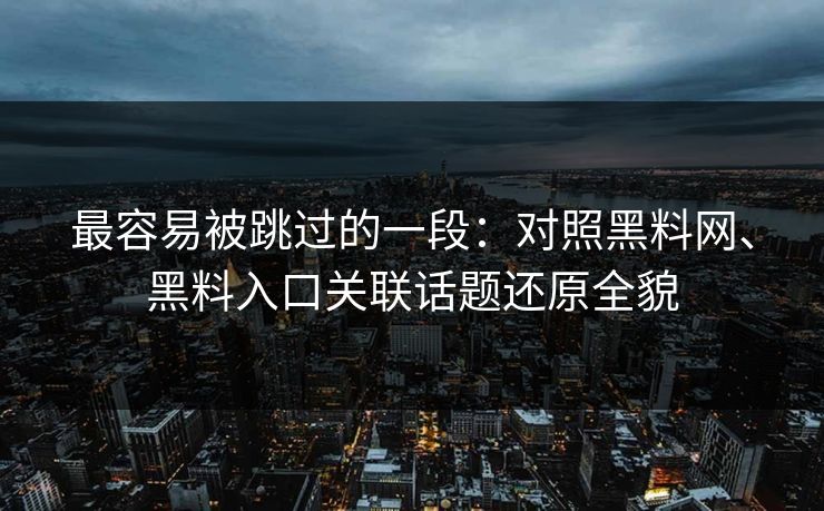 最容易被跳过的一段：对照黑料网、黑料入口关联话题还原全貌