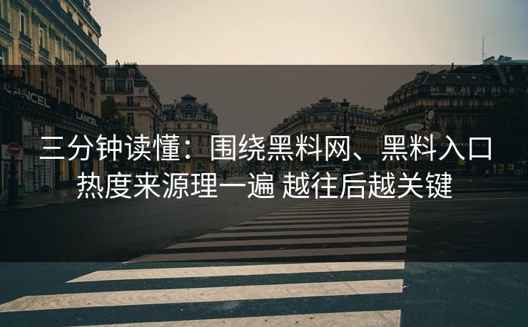 三分钟读懂：围绕黑料网、黑料入口热度来源理一遍 越往后越关键