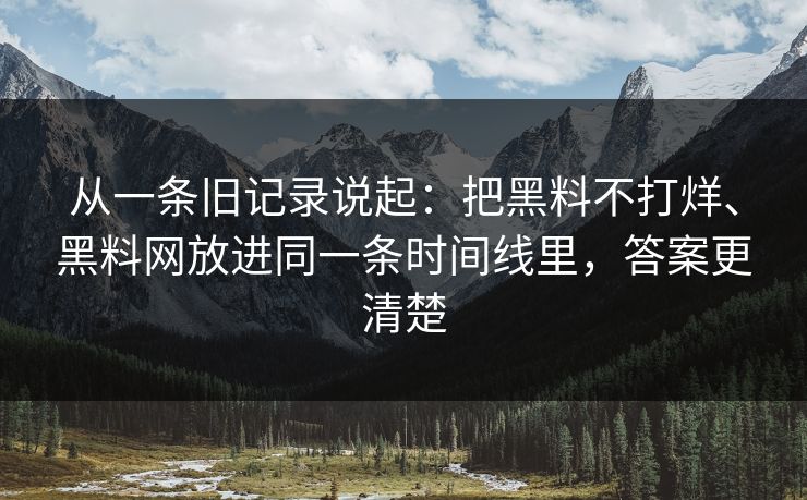从一条旧记录说起：把黑料不打烊、黑料网放进同一条时间线里，答案更清楚